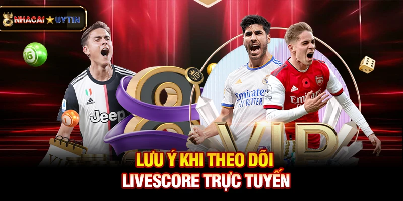 Livescore - Cập Nhật Tỷ Số Bóng Đá Trực Tuyến Nhanh Và Chính Xác 42 Lưu ý khi theo dõi livescore trực tuyến